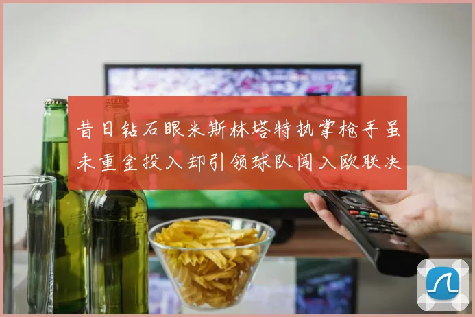 昔日钻石眼米斯林塔特执掌枪手虽未重金投入却引领球队闯入欧联决赛