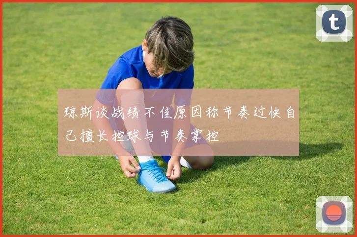 琼斯谈战绩不佳原因称节奏过快自己擅长控球与节奏掌控