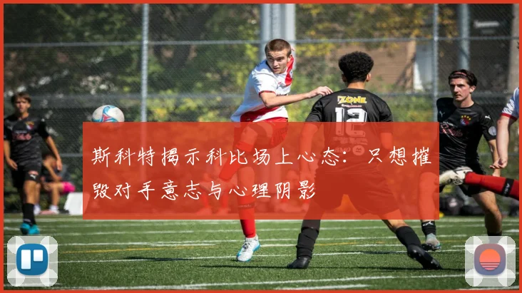 斯科特揭示科比场上心态：只想摧毁对手意志与心理阴影