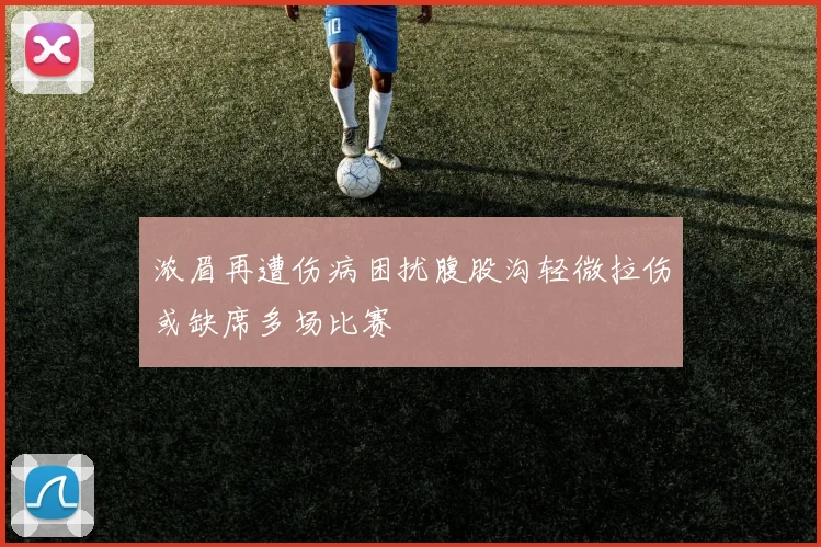 浓眉再遭伤病困扰腹股沟轻微拉伤或缺席多场比赛