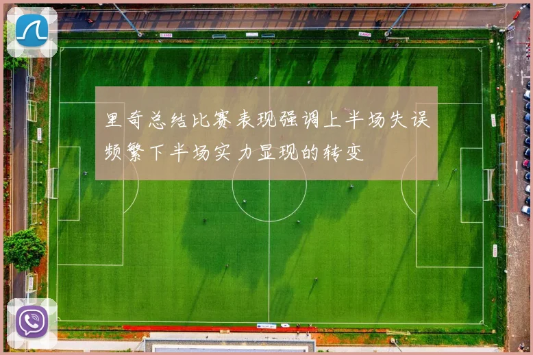 里奇总结比赛表现强调上半场失误频繁下半场实力显现的转变