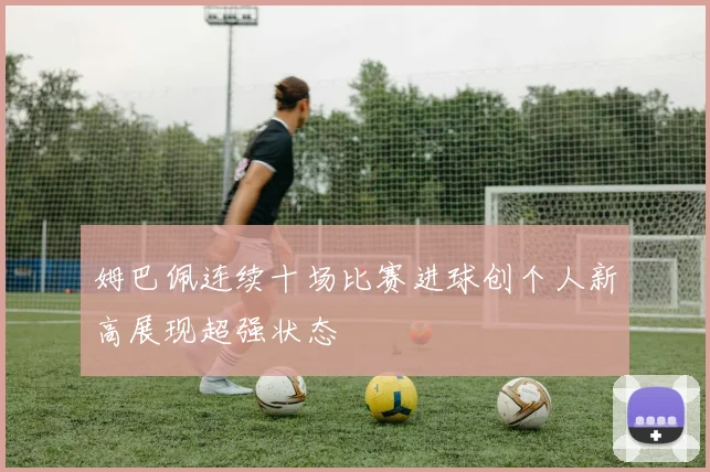 姆巴佩连续十场比赛进球创个人新高展现超强状态