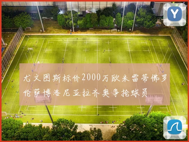 尤文图斯标价2000万欧米雷蒂佛罗伦萨博洛尼亚拉齐奥争抢球员