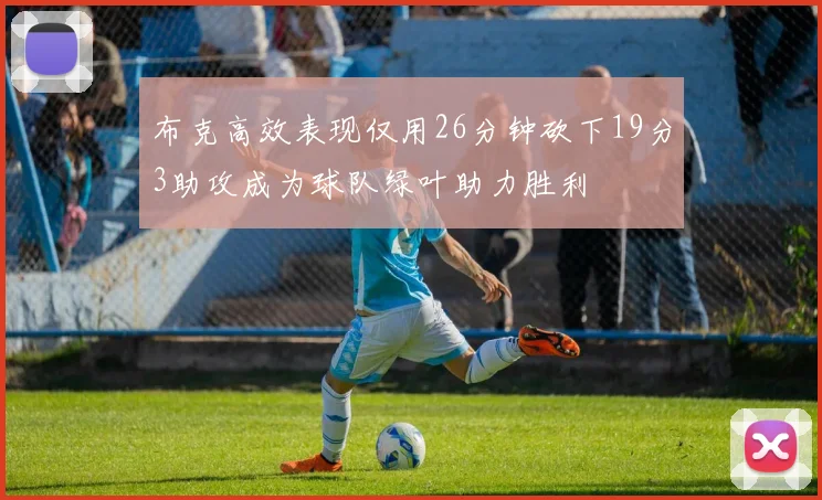 布克高效表现仅用26分钟砍下19分3助攻成为球队绿叶助力胜利