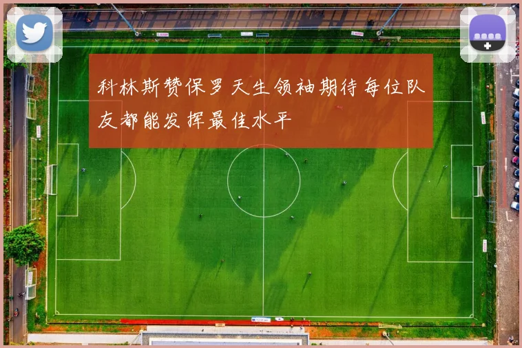 科林斯赞保罗天生领袖期待每位队友都能发挥最佳水平