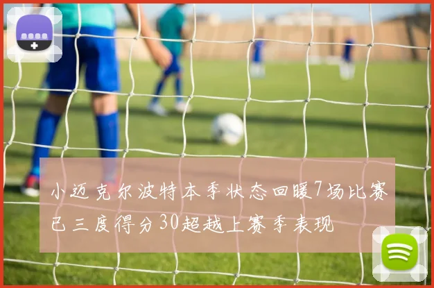 小迈克尔波特本季状态回暖7场比赛已三度得分30超越上赛季表现