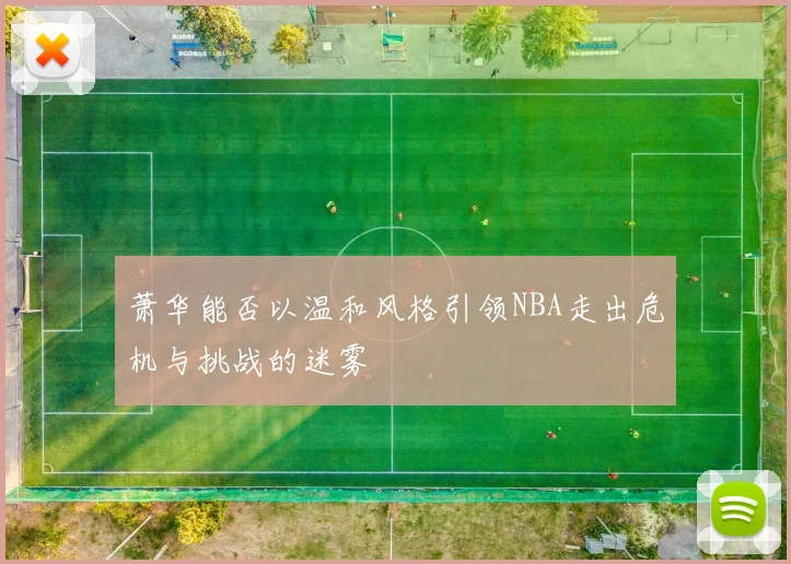 萧华能否以温和风格引领NBA走出危机与挑战的迷雾