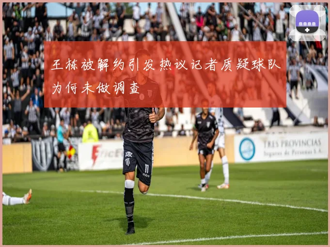 王栋被解约引发热议记者质疑球队为何未做调查