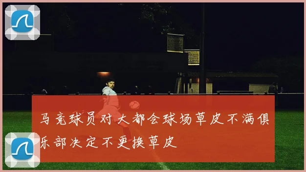 马竞球员对大都会球场草皮不满俱乐部决定不更换草皮