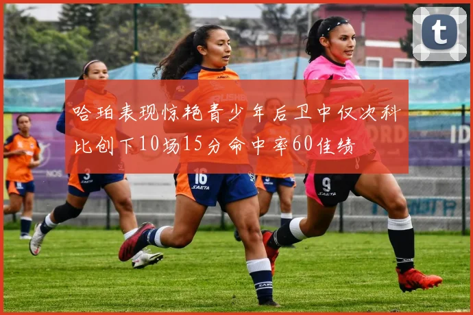 哈珀表现惊艳青少年后卫中仅次科比创下10场15分命中率60佳绩