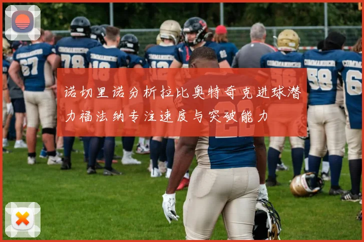 诺切里诺分析拉比奥特奇克进球潜力福法纳专注速度与突破能力