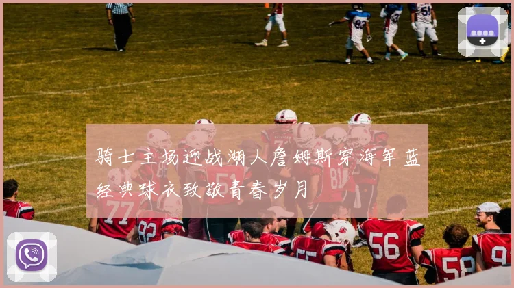 骑士主场迎战湖人詹姆斯穿海军蓝经典球衣致敬青春岁月