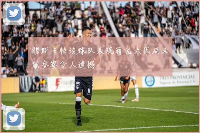 穆斯卡特谈球队表现蒋光太因病未能参赛令人遗憾