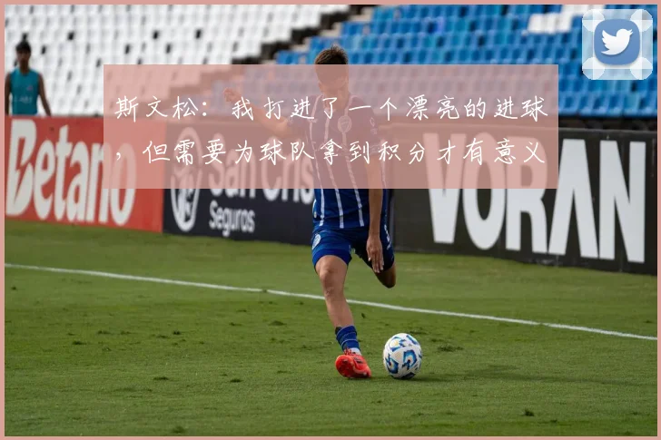 斯文松：我打进了一个漂亮的进球，但需要为球队拿到积分才有意义