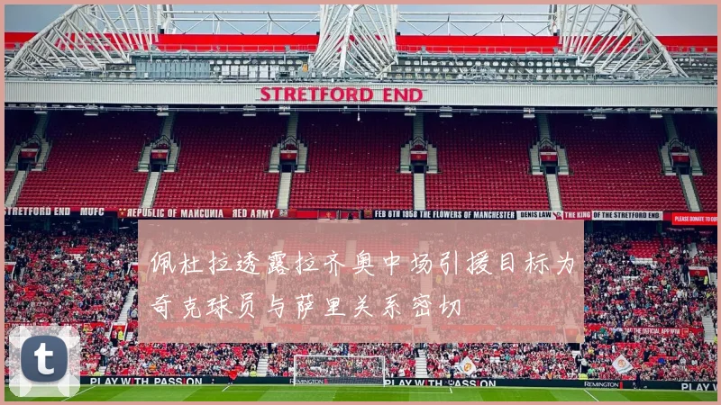 佩杜拉透露拉齐奥中场引援目标为奇克球员与萨里关系密切