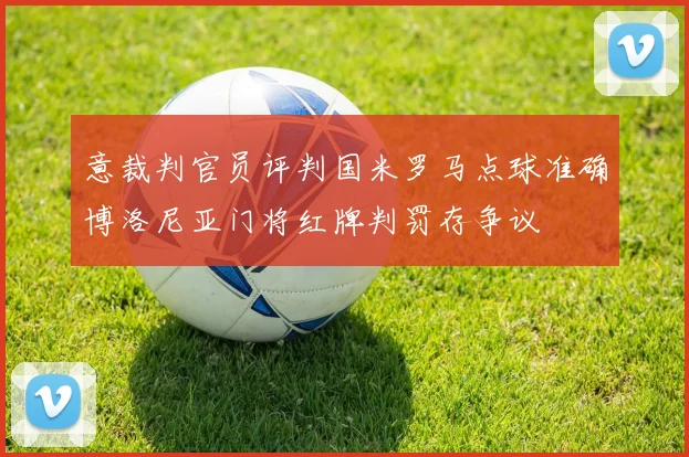 意裁判官员评判国米罗马点球准确博洛尼亚门将红牌判罚存争议