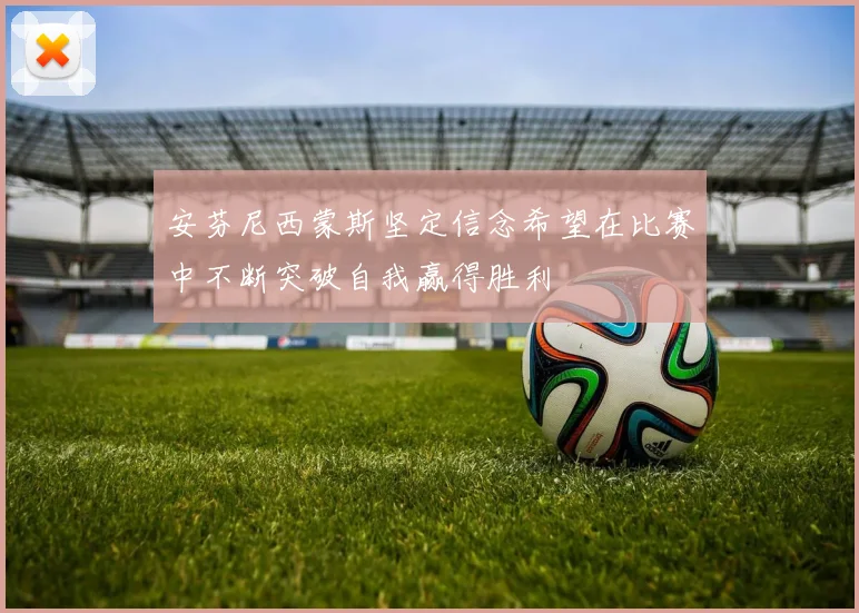 安芬尼西蒙斯坚定信念希望在比赛中不断突破自我赢得胜利