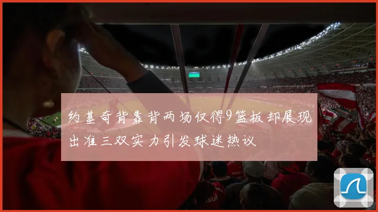 约基奇背靠背两场仅得9篮板却展现出准三双实力引发球迷热议